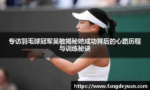 专访羽毛球冠军吴敏揭秘她成功背后的心路历程与训练秘诀