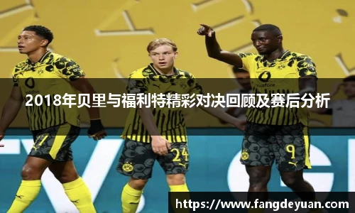 2018年贝里与福利特精彩对决回顾及赛后分析