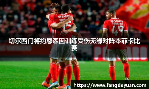 艾弗森·贝博(ballbet)切尔西门将约恩森因训练受伤无缘对阵本菲卡比赛