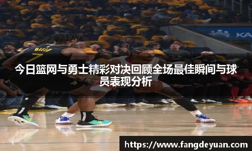 艾弗森·贝博(ballbet)今日篮网与勇士精彩对决回顾全场最佳瞬间与球员表现分析